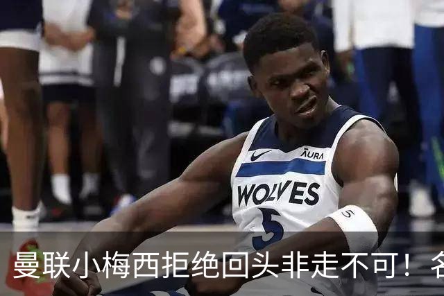 曼联小梅西拒绝回头非走不可！名宿怒斥红魔文化滑坡，负责人已辞职